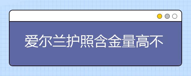 爱尔兰护照含金量高不高