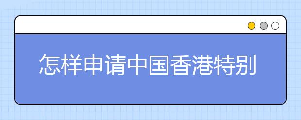 怎样申请中国香港特别行政区护照