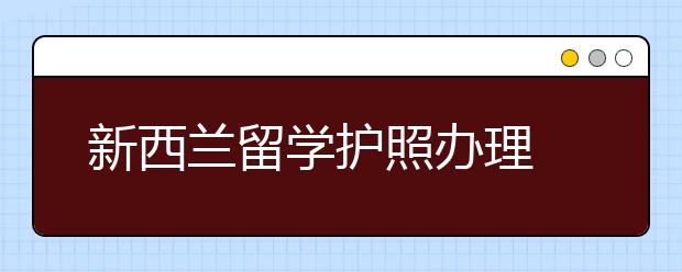 新西兰留学护照办理 网上预约流程