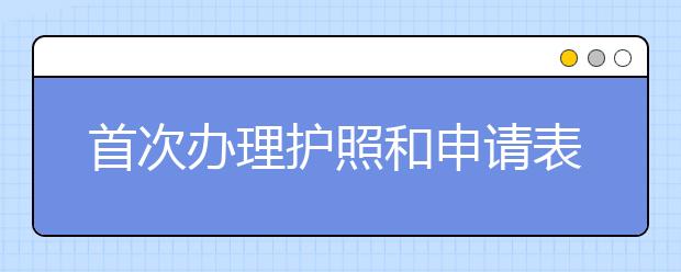 首次办理护照和申请表填写指南