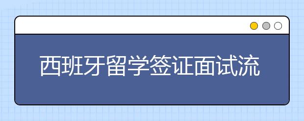 西班牙留学签证面试流程一览表