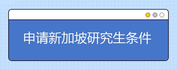 申请新加坡研究生条件