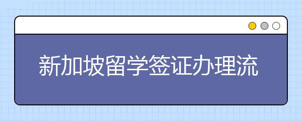 新加坡留学签证办理流程有哪些