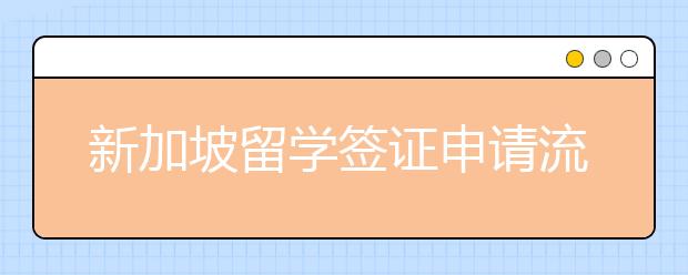 新加坡留学签证申请流程 申请新加坡留学签证需要什么材料