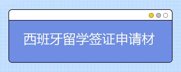 西班牙留学签证申请材料及申请流程是怎样的？