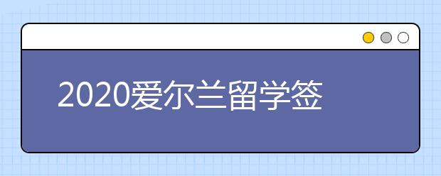 2020爱尔兰留学签证办理指南 怎样快速拿到签证