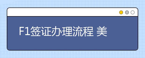 F1签证办理流程 美国留学签证申请难不难