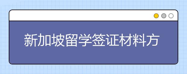 新加坡留学签证材料方面的注意事项