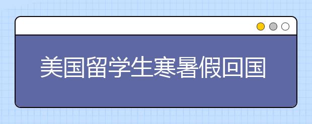 美国留学生寒暑假回国的签证问题