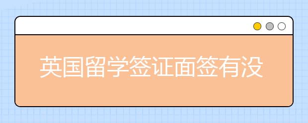 英国留学签证面签有没有技巧