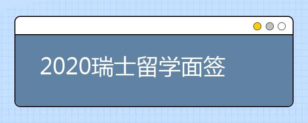 2020瑞士留学面签攻略 怎样提高面签通过率