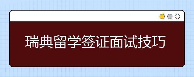 瑞典留学签证面试技巧分享 如何顺利通过面签