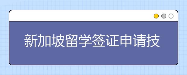 新加坡留学签证申请技巧分享