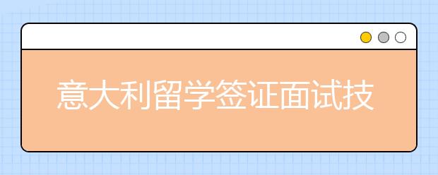 意大利留学签证面试技巧分享