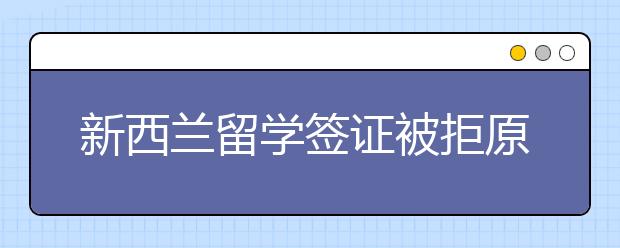 新西兰留学签证被拒原因及怎么办