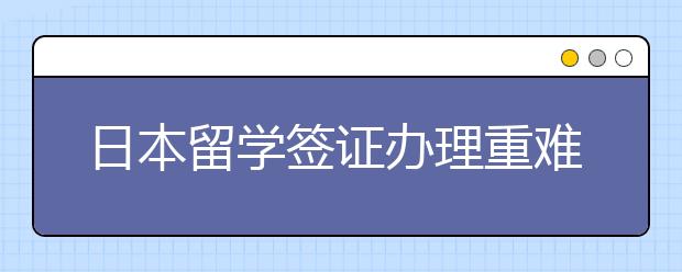 日本留学签证办理重难点 成功办理技巧盘点