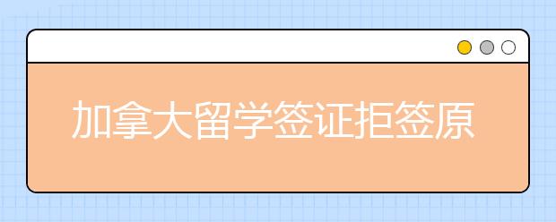 加拿大留学签证拒签原因 提高通过率技巧