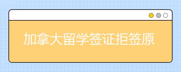 加拿大留学签证拒签原因 成功办理技巧在这里