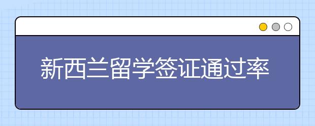 新西兰留学签证通过率高不高 面试技巧有哪些