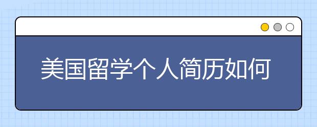 美国留学个人简历如何书写 书写过程中要注意哪些错误