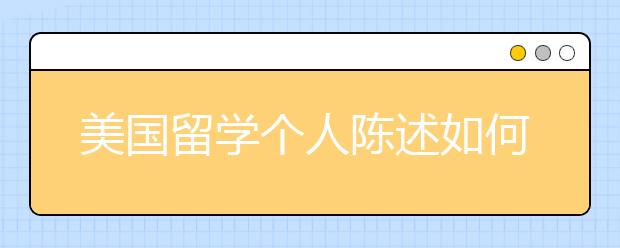 美国留学个人陈述如何写 书写注意事项有哪些