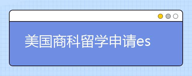 美国商科留学申请essay写作须知