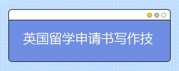 英国留学申请书写作技巧有哪些