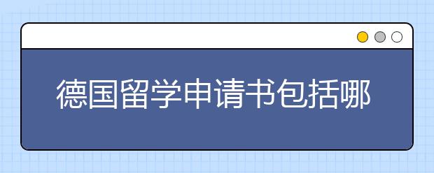 德国留学申请书包括哪些基本内容