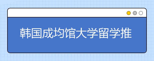 韩国成均馆大学留学推荐信写作技巧