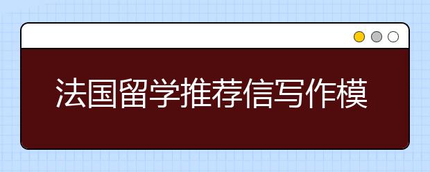 法国留学推荐信写作模板参考