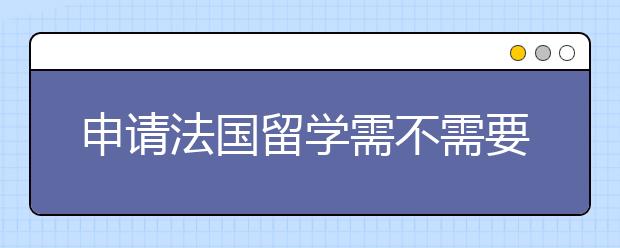 申请法国留学需不需要写推荐信