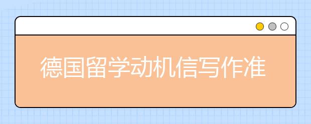 德国留学动机信写作准备须知