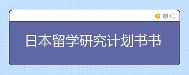 日本留学研究计划书书写实用指南