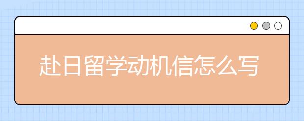 赴日留学动机信怎么写