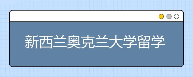 新西兰奥克兰大学留学申请套磁信准备指南