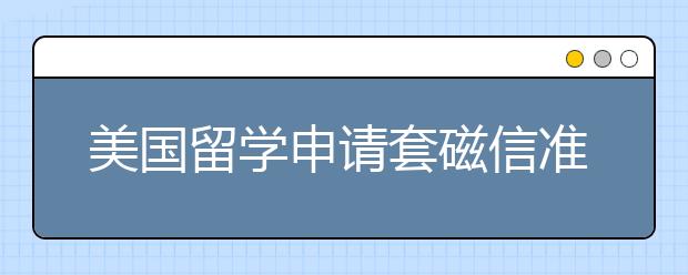 美国留学申请套磁信准备黄金时间一览表