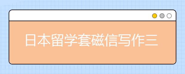 日本留学套磁信写作三个注意事项