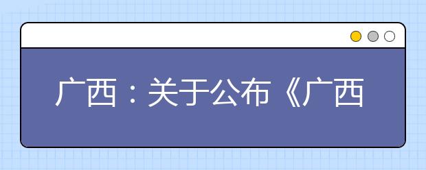 广西：关于公布《广西壮族自治区普通高考加分调整方案》的通知