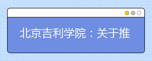 北京<a target="_blank" href="/xuexiao7814/" title="吉利学院">吉利学院</a>：关于推迟特殊类型招生专业考试时间的通知