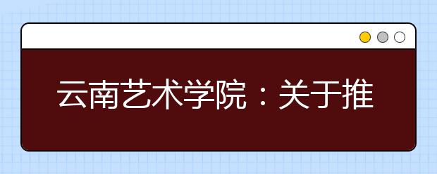 云南艺术学院：关于推迟2020年艺术类专业校考时间的公告