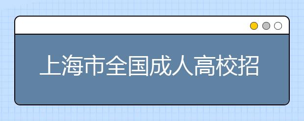 上海市全国成人高校招生统一考试时间表