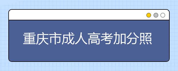 重庆市成人高考加分照顾政策