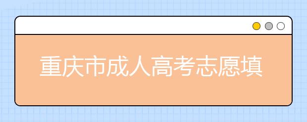 重庆市成人高考志愿填报规定