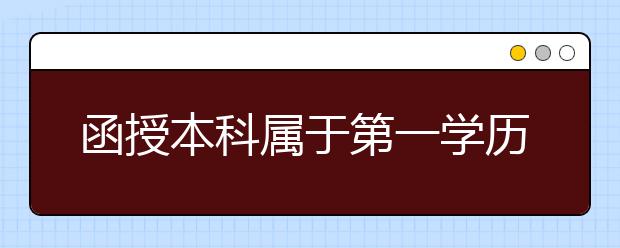 函授本科属于第一学历吗？社会认可度高吗？