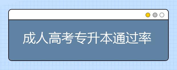 成人高考专升本通过率高吗?通过率是多少?
