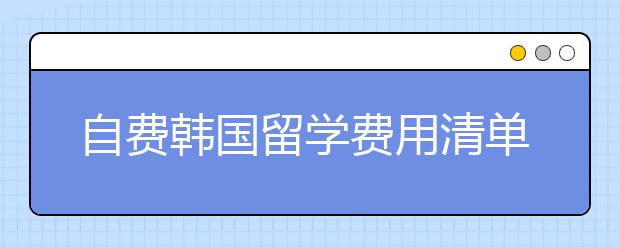 自费韩国留学费用清单 2020韩国留学一年要多少钱