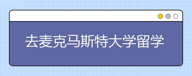 去麦克马斯特大学留学好不好？