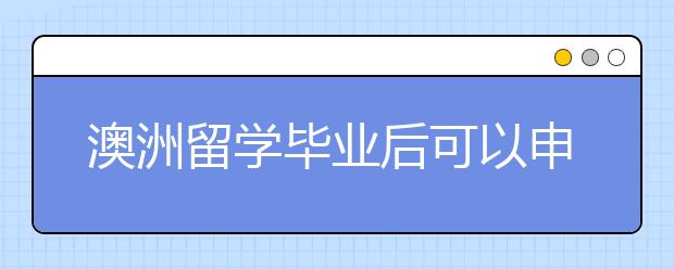 澳洲留学毕业后可以申请哪些工作签证？
