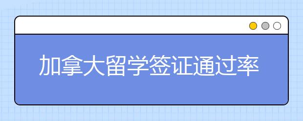 加拿大留学签证通过率高吗？