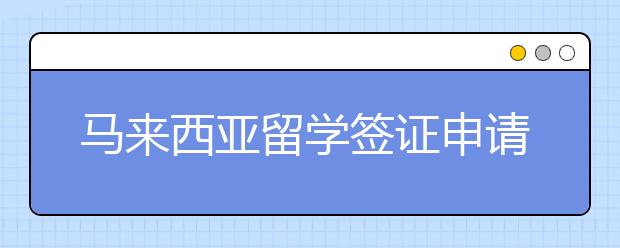 马来西亚留学签证申请流程详解一览